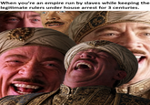 When you're an empire run by slaves while keeping the legitimate rulers under house arrest for 3 centuries.