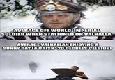 AVERAGE OFF WORLD IMPERIAL SOLDIER WHEN STATIONED ON VALHALLA AVERAGE VALHALLAN ENJOYING A SUNNY DAY CA BRISK-20 DEGREES CELSIUS) imgflip.com