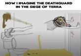 HOW I IMAGINE THE DEATHGUARD IN THE SIEGE OF TERRA