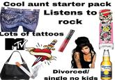 Cool aunt starter pack Listens to rock Lots of tattoos KILLS SLOW COACH Divorced/ single no kids EER LOVE LUCK Ed Hardy Corona Extra CERVECERIA MODELO MEXICO LA
