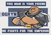 THIS MAN IS YOUR FRIEND OGRYN 737 HE FIGHTS FOR THE EMPEROR