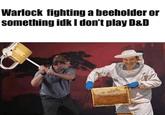 Warlock fighting a beeholder or something idk I don't play D&D