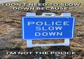 I DON'T NEED TO SLOW DOWN BECAUSE POLICE SLOW DOWN I'M NOT THE POLICE