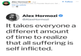 Alex Hormozi in ⚫ 2nd Founder Acquisition.com, Co-Founder Skool.com. Get ... Visit my website 5d + Follow ... Alex Hormozi @AlexHormozi It takes everyone a different amount of time to realize that all suffering is self inflicted.