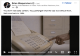 Brian Morgenstern 2nd + Follow Senior Vice President of Public Policy at Riot Platforms; For... 1w You don't hate data centers. You just forgot what life was like without them. Welcome back to 1994. LET CELLD CCC Liitt LLL LLED 0:33 000 1x CC