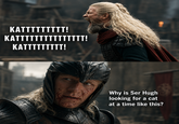 KATTTTTTTTT! KATÏÏÏÏÏÏÏÏÏÏTTTT! KATTTTTTTTT! Why is Ser Hugh looking for a cat at a time like this?