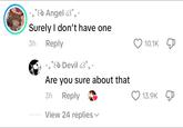 *.*ε Angel 3°.. Surely I don't have one 3h Reply *°ε Devil 63°.* Are you sure about that 3h Reply View 24 replies 10.1K 13.9K