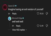 Opera GX ❤ Imagine having an evil version of yourself 6h Reply Microsoft Edge well well well 39.2K 6h Reply View 482 replies 12.8K