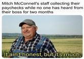 Mitch McConnell's staff collecting their paychecks while no one has heard from their boss for two months It ain't honest, but it's much