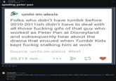 r/tumblr -11y ago marga_abacus spieling peter pan umhi-im-alexis Folks who didn't have tumblr before 2010-2011ish didn't have to deal with all those f------ gifs of that guy who worked as Peter Pan at Disneyland and subsequently hear about the drama that ensued when Tumblr Kids kept fuckig stalking him at work Source: umhi-im-alexis #text 30,315 not... 217.8 nimbus2k1 11y ago I'm following him & his wife (Wendy/Alice Q) as they document their child's first year on Instagram Q. With lots of shame. 14