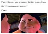 IT guy: So now you press any button to continue. Me: *Presses power button.* IT guy: