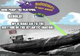 Doofenshmirte NOW, PERRY THE PLATYPUS, BEHOLD! US NAVY AIRSHIP MY U-BOAT GO TO THE BOTTOM OF THE ATLANTIC-INATOR! imgflip.com