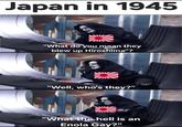 Japan in 1945 "What do you mean they blew up Hiroshima"? "Well, who's they?" "What the hell is an Enola Gay?"
