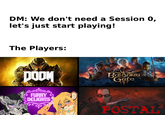 DM: We don't need a Session 0, let's just start playing! The Players: DOOM Baldur's Gate FURRY DELIGHTS POSTAL
