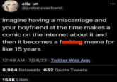 elle @justacoverband imagine having a miscarriage and your boyfriend at the time makes a comic on the internet about it and then it becomes a f like 15 years meme for 12:49 AM - 7/28/22 Twitter Web App 8,984 Retweets 652 Quote Tweets 154K Likes