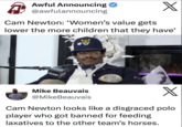 A Awful Announcing @awfulannouncing X Cam Newton: 'Women's value gets lower the more children that they have' GIVING GIVING GIVING CELER'S WAL POLE BAY STATE L CO. CHAMPS Jel Mike Beauvais @MikeBeauvais X Cam Newton looks like a disgraced polo player who got banned for feeding laxatives to the other team's horses.
