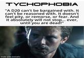 TYCHOPHOBIA "A D20 can't be bargained with. It can't be reasoned with. It doesn't feel pity, or remorse, or fear. And it absolutely will not stop... ever, until you are dead!" made with mematic