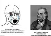 SATI IS MY CUSTOMARY RELIGIOUS RITE, AND THAT CUSTOMS OF A NATION SHOULD BE RESPECTED imgflip.com SIR CHARLES NAPIER: IT IS ENGLISH CUSTOM TO HANG MURDERERS