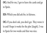 OC: And for me, I got to leave the castle and go to Spain. ED: Which you did ask for, in fairness. OC: If you don't ask, you don't get. They wrote it in and I hope it works for the plot [laughs]. I was in Spain for two weeks and that was nice.