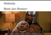 Nobody: Bold Jon Roxton: Yeah, that's right. Call for Rhaenyra. HOUSE DRAGON MEMES