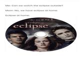 Me: Can we watch the eclipse outside? Mom: No, we have eclipse at home. Eclipse at home: dts-HD DOLITY B Master Audio DIGITAL Blu-ray Disc the twilight saga eclipse light Saga: Eclipse. Artwork & Supplementary Materials TM & © 2010 Summit Entertainment, LLC. All Rights Reserved.