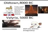 Oldtown, 8000 BC Finally, a great architectural feat and a great centre of education to show my greatness Valyria, 5000 BC ROOOAAARRRRR Well said, Balerion Draegonaerys