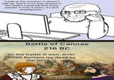 "Look at the numbers it doesn't add up. There is no way anyone in the 1940's could kill that many people in only 4 years. It's just propaganda." Battle of Cannae 216 BC "Sir the battle is won. Over 50,000 Romans lay dead by our hand." "Excellent."