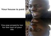 Your house is paid You pay property tax for the rest of your life