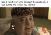 Gen Z won't even write a budget they just order a $28 burrito and look at you like this 0+