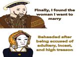 B Finally, I found the woman I want to marry Beheaded after being accused of adultery, i-----, and high treason