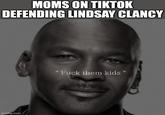 MOMS ON TIKTOK DEFENDING LINDSAY CLANCY imgflip.com F--- them kids