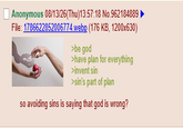 Anonymous 08/13/26(Thu)13:57:18 No.962184889 File: 1786622852006774.webp (176 KB, 1200x630) >be god >have plan for everything >invent sin >sin's part of plan so avoiding sins is saying that god is wrong?