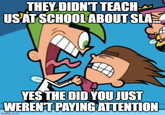 THEY DIDN'T TEACH US AT SCHOOL ABOUT SLA YES THE DID YOU JUST WEREN'T PAYING ATTENTION imgflip.com