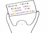 YOU'RE DOING REALLY WELL GIVEN THE CIRCUMSTANCES!