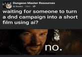 Dungeon Master Resources lb Beeks 35m waiting for someone to turn a dnd campaign into a short film using ai? no.