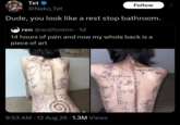 Tet @Neko_Tet Follow Dude, you look like a rest stop bathroom. ren @wolforenn. 1d 14 hours of pain and now my whole back is a piece of art さ 9:53 AM 12 Aug 26 1.3M Views •