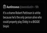 Austinsseus @awoodustin • 18h It's a shame Robert Pattinson is white because he's the only person alive who could properly play Diddy in a BIGGIE biopic