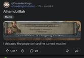 r/CrusaderKings u/thedelightfultoilet • 17h • i.redd.it Alhamdulillah Meme +40 Pope Silvester IV understands the glory of Allah .Pope Silvester IV converted to Maturidism Coronation. A Cougning COWI I debated the pope so hard he turned muslim 1,347 ♡ 29 55