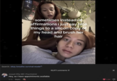 30-2305 sometimes instead of affirmations i just say nice things to a silicon copy of my head and brush her hair Search: okay breathe survival mode Joseph Elfar MD | Psychiatrist Hey, so I have appointments available 5-13 Reply 40,971 comments = 1.2M
