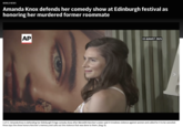 WORLD NEWS Amanda Knox defends her comedy show at Edinburgh festival as honoring her murdered former roommate AP AP 1 of 3 | Amanda Knox is defending her Edinburgh Fringe comedy show after Meredith Kercher's sister said it trivializes violence against women and called for it to be canceled. Knox says the show honors Kercher's memory and calls out the violence that was done to them. (Aug. 6) 19 AUGUST 2025