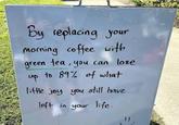 By replacing your 香 morning coffee with green tea, you can lose up to 89% of what little joy you still have left in your life. "1 =