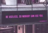 BE USELESS, SO NOBODY CAN USE YOU. IG:ALYANABBASI123