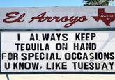 El Arroyo I ALWAYS KEEP TEQUILA ON HAND austin FOR SPECIAL OCCASIONS U KNOW, LIKE TUESDAY
