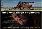 Medieval siege engineers: ko A I used the stones to destroy the stones