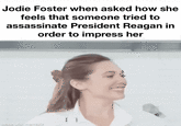 Jodie Foster when asked how she feels that someone tried to assassinate President Reagan in order to impress her made with mematic