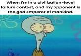 When I'm in a civilization-level failure contest, and my opponent is the god emperor of mankind. 519