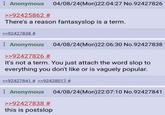 Anonymous 04/08/24(Mon)22:04:27 No.92427826 >>92425862 # There's a reason fantasyslop is a term. >>92427838 # Anonymous 04/08/24(Mon)22:06:30 No.92427838 >>92427826 # It's not a term. You just attach the word slop to everything you don't like or is vaguely popular. >>92427841 # >>92428017 # Anonymous 04/08/24(Mon)22:07:10 No.92427841 >>92427838 # this is postslop