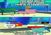 THIS WAR WILL BE EASY. WE'LL BOMB THEM IN TO SUBMISSION! How many times do we have to teach you imgflip.com this lesson, old man?