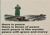 there is peace there is times of peace each peace is like wonder peace with grace and mercy
