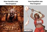 How heretics see The Emperor How loyalists see The Emperor
